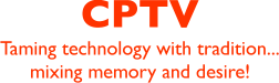CPTV: Taming technology with tradition...mixing memory and desire!